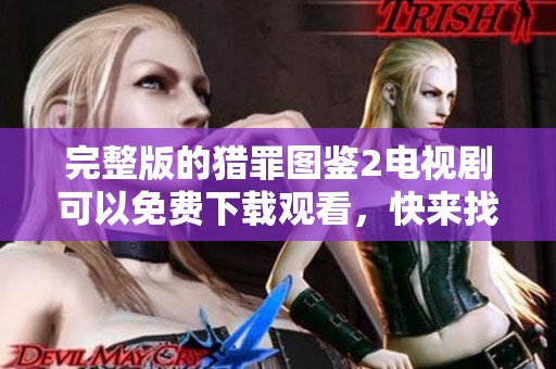 完整版的猎罪图鉴2电视剧可以免费下载观看，快来找寻精彩剧情吧
