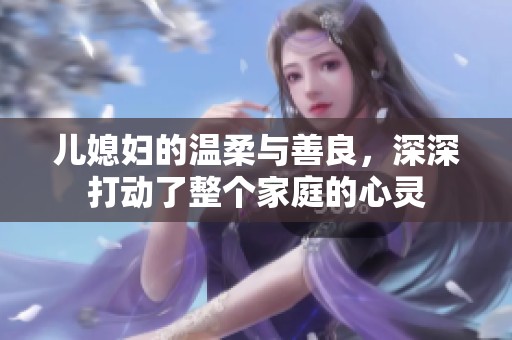 儿媳妇的温柔与善良，深深打动了整个家庭的心灵