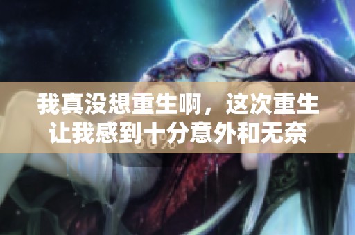 我真没想重生啊，这次重生让我感到十分意外和无奈