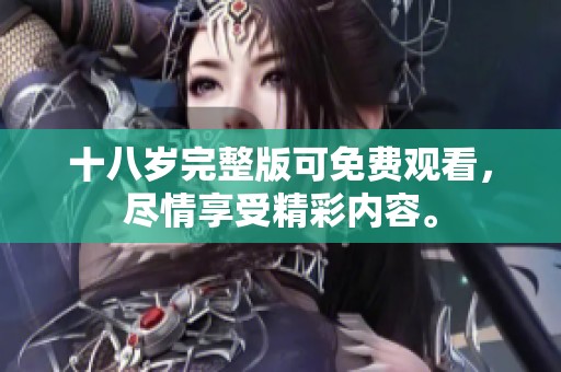十八岁完整版可免费观看，尽情享受精彩内容。