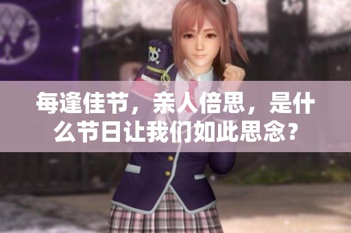 每逢佳节，亲人倍思，是什么节日让我们如此思念？