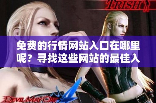免费的行情网站入口在哪里呢？寻找这些网站的最佳入口最为重要