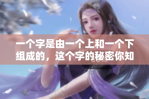 一个字是由一个上和一个下组成的，这个字的秘密你知道吗