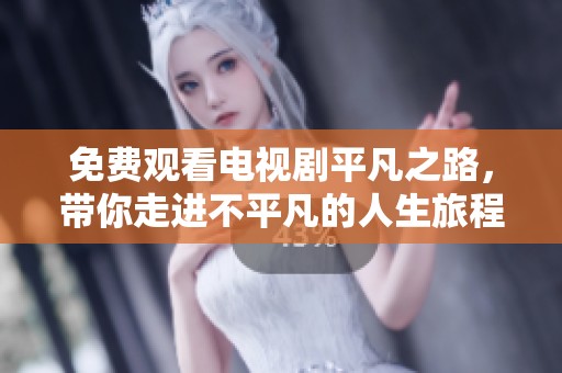 免费观看电视剧平凡之路，带你走进不平凡的人生旅程
