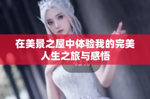 在美景之屋中体验我的完美人生之旅与感悟