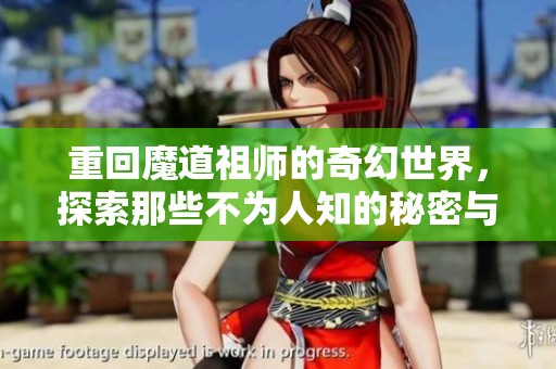 重回魔道祖师的奇幻世界，探索那些不为人知的秘密与冒险