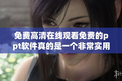 免费高清在线观看免费的ppt软件真的是一个非常实用的工具，值得大家尝试一下。