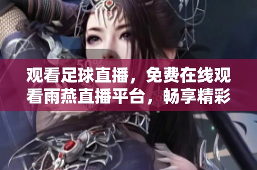 观看足球直播，免费在线观看雨燕直播平台，畅享精彩赛事体验