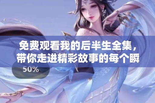 免费观看我的后半生全集，带你走进精彩故事的每个瞬间