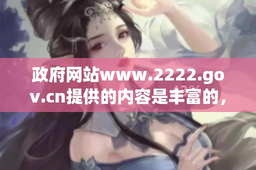 政府网站www.2222.gov.cn提供的内容是丰富的，这里有你需要的信息。