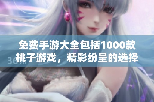 免费手游大全包括1000款桃子游戏，精彩纷呈的选择让你畅玩无阻