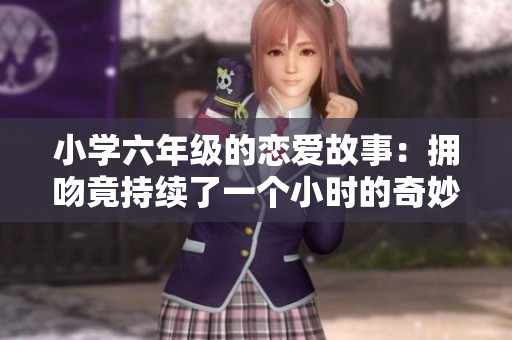 小学六年级的恋爱故事：拥吻竟持续了一个小时的奇妙时刻