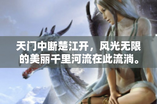 天门中断楚江开，风光无限的美丽千里河流在此流淌。