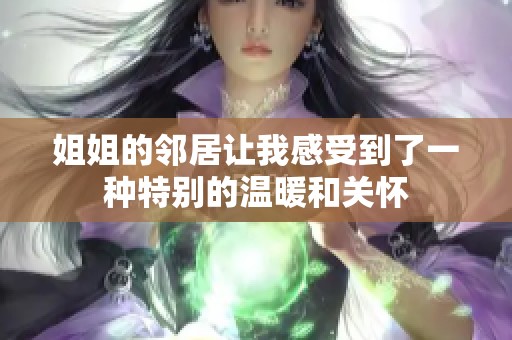 姐姐的邻居让我感受到了一种特别的温暖和关怀