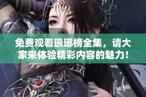 免费观看琅琊榜全集，请大家来体验精彩内容的魅力！
