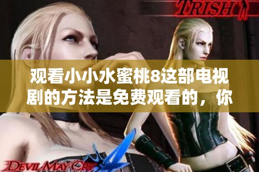 观看小小水蜜桃8这部电视剧的方法是免费观看的，你准备好了吗
