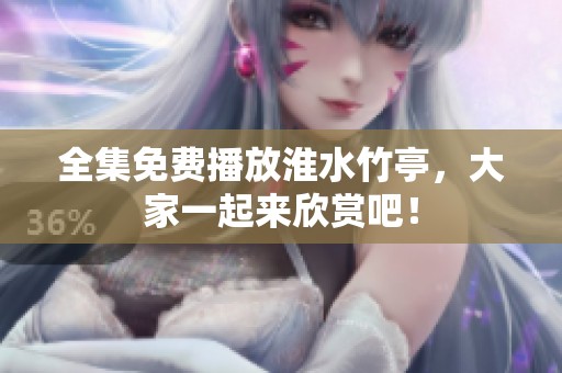 全集免费播放淮水竹亭，大家一起来欣赏吧！