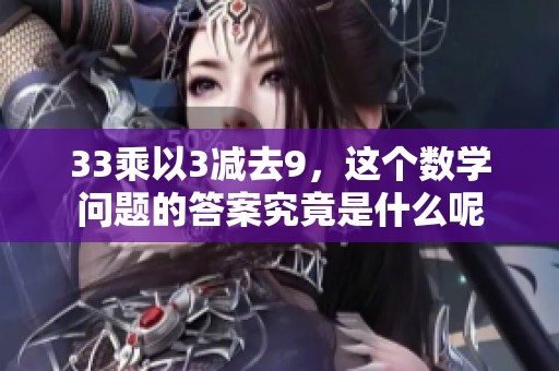 33乘以3减去9，这个数学问题的答案究竟是什么呢