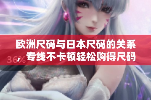欧洲尺码与日本尺码的关系，专线不卡顿轻松购得尺码信息