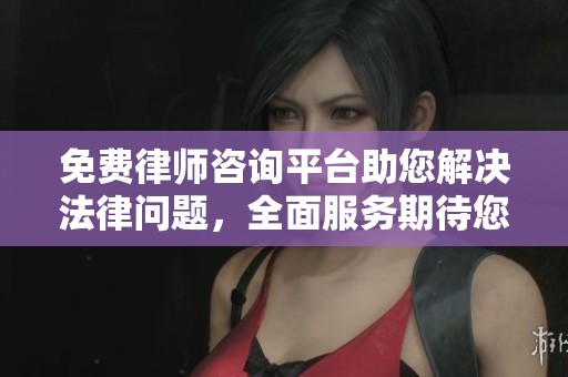 免费律师咨询平台助您解决法律问题，全面服务期待您的访问