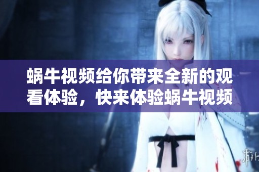 蜗牛视频给你带来全新的观看体验，快来体验蜗牛视频的精彩内容吧
