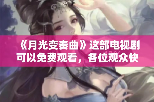《月光变奏曲》这部电视剧可以免费观看，各位观众快来欣赏吧！