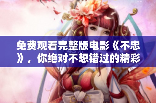 免费观看完整版电影《不忠》，你绝对不想错过的精彩内容！