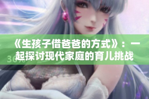 《生孩子借爸爸的方式》：一起探讨现代家庭的育儿挑战与友情的力量