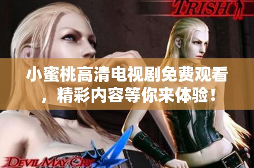 小蜜桃高清电视剧免费观看，精彩内容等你来体验！