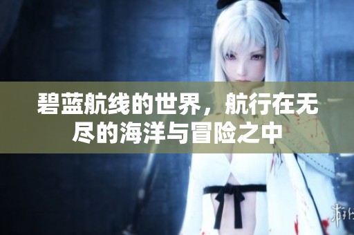 碧蓝航线的世界，航行在无尽的海洋与冒险之中