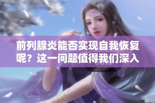 前列腺炎能否实现自我恢复呢？这一问题值得我们深入探讨。