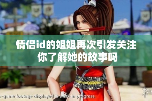 情侣id的姐姐再次引发关注 你了解她的故事吗
