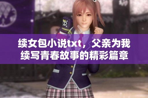 续女包小说txt，父亲为我续写青春故事的精彩篇章