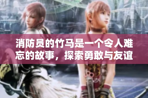 消防员的竹马是一个令人难忘的故事，探索勇敢与友谊的真谛