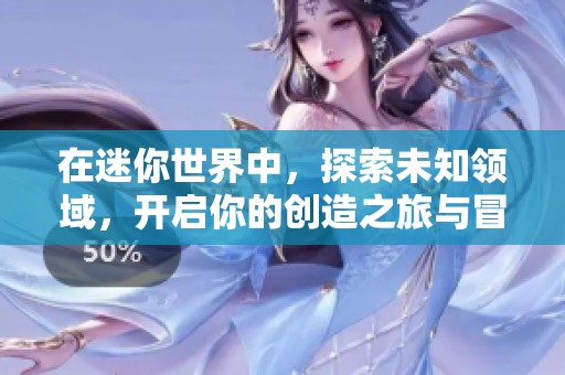 在迷你世界中，探索未知领域，开启你的创造之旅与冒险体验