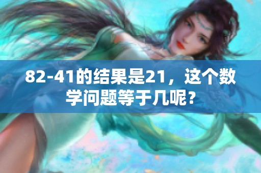 82-41的结果是21，这个数学问题等于几呢？