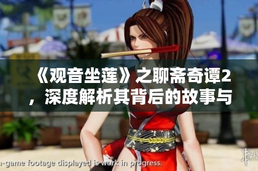 《观音坐莲》之聊斋奇谭2，深度解析其背后的故事与情感