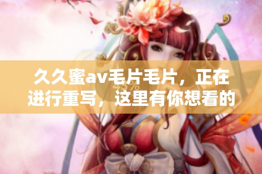 **蜜******，正在进行重写，这里有你想看的新内容！