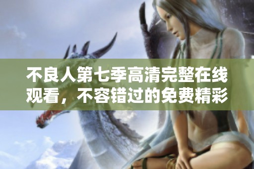 不良人第七季高清完整在线观看，不容错过的免费精彩剧集等你来看
