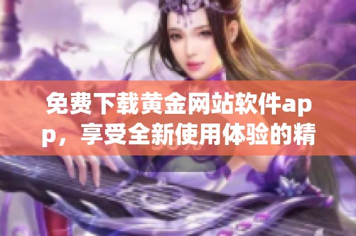 免费下载黄金网站软件app，享受全新使用体验的精彩功能