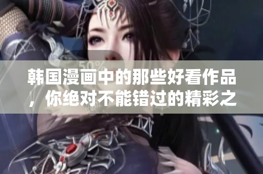 韩国漫画中的那些好看作品，你绝对不能错过的精彩之作