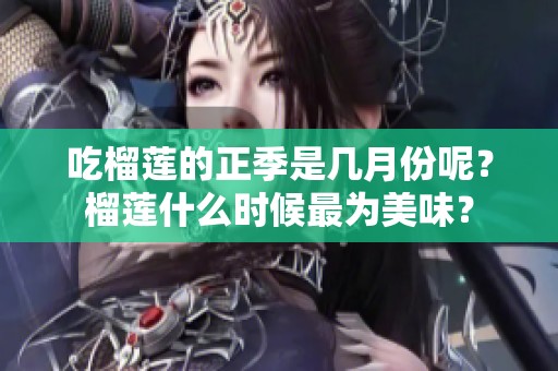 吃榴莲的正季是几月份呢？榴莲什么时候最为美味？