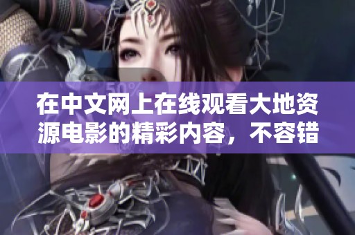 在中文网上在线观看大地资源电影的精彩内容，不容错过！
