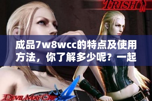 成品7w8wcc的特点及使用方法，你了解多少呢？一起来看看吧！