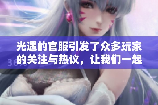 光遇的官服引发了众多玩家的关注与热议，让我们一起探讨一下它的魅力所在。