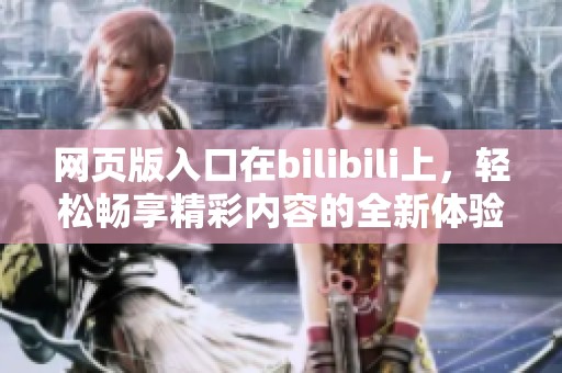 网页版入口在bilibili上，轻松畅享精彩内容的全新体验