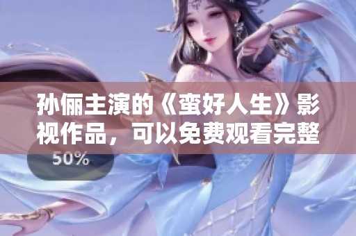 孙俪主演的《蛮好人生》影视作品，可以免费观看完整版内容喔