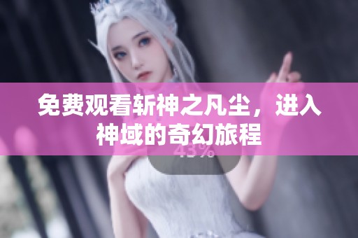 免费观看斩神之凡尘，进入神域的奇幻旅程
