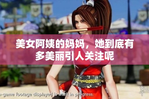 美女阿姨的妈妈，她到底有多美丽引人关注呢