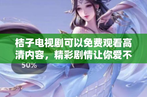 桔子电视剧可以免费观看高清内容，精彩剧情让你爱不释手
